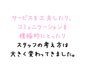 時代にあったおもてなしを 限られた時間のなかで 提供していくことが大事。