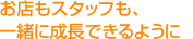 お店もスタッフも、一緒に成長できるように