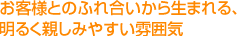 お客様とのふれ合いから生まれる、明るく親しみやすい雰囲気