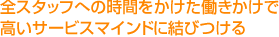 全スタッフへの時間をかけた働きかけで高いサービスマインドに結びつける