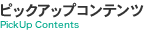 ピックアップコンテンツ