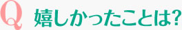 嬉しかったことは？